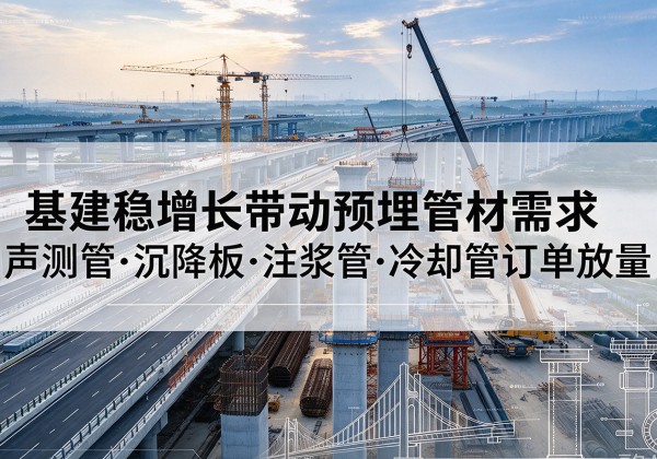 芮城基建稳增长带动预埋监测管材需求，声测管、沉降板、注浆管订单持续放量